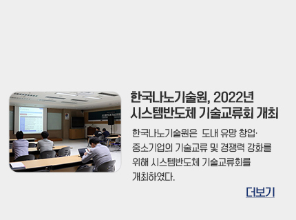한국나노기술원 2022년 시스템반도체 기술교류회 개최 한국나노기술원은 도내 유망 창업 중소기업의 기술교류 및 경쟁력 강화를 위해 시스템반도체 기술교류회를 개최하였다. 더보기