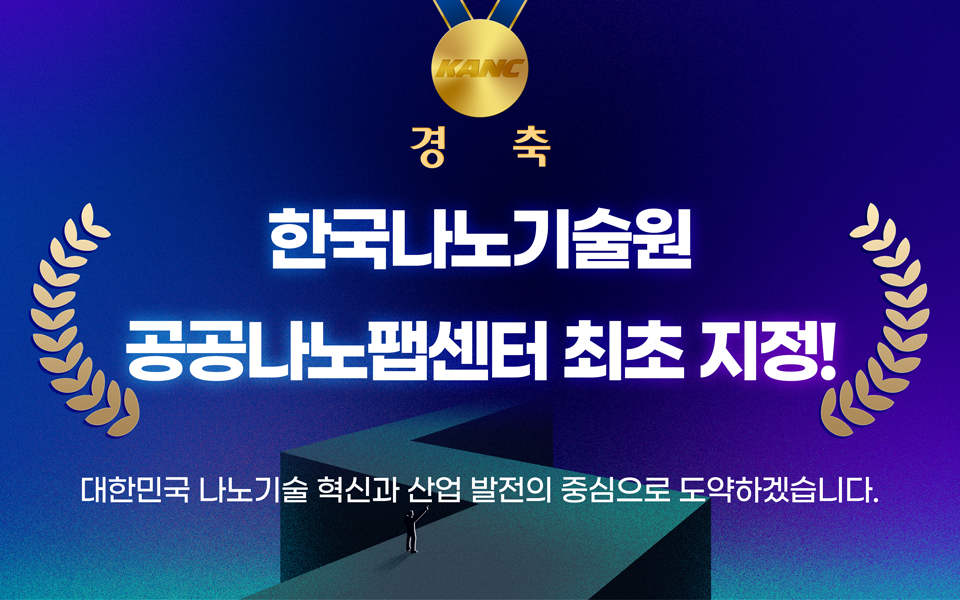 경축 한국나노기술원 공공나노팹센터 최초 지정! 대한민국 나노기술 혁신과 산업 발전의 중심으로 도약하겠습니다.