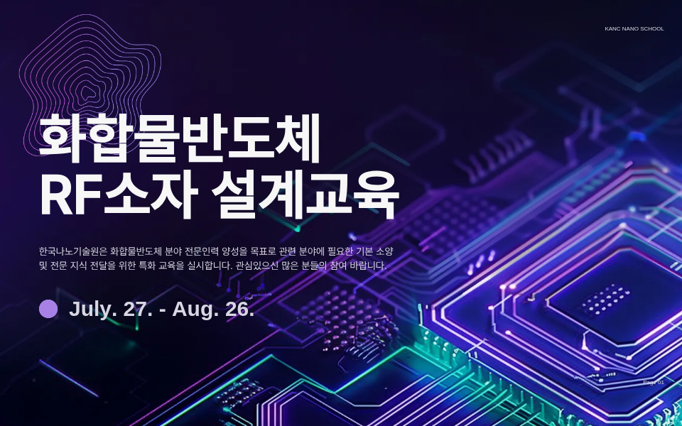 KANC NANO SCHOOL 화합물반도체 RF소자 설계 교육 한국나노기술원은 화합물반도체 분야 전문인력 양성을 목표로 관련 분야에 필요한 기본 소양 및 전문 지식 전달을 위한 특화 교육을 실시합니다. 관심있으신 많은 분들의 참여 바랍니다.  July. 27. - Aug. 26.